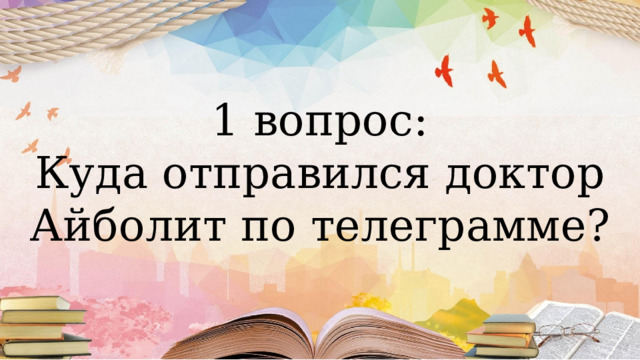1 вопрос: Куда отправился доктор Айболит по телеграмме? 