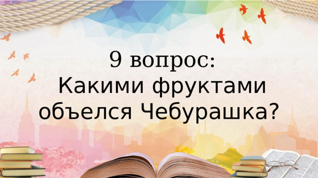  9 вопрос:  Какими фруктами объелся Чебурашка?   