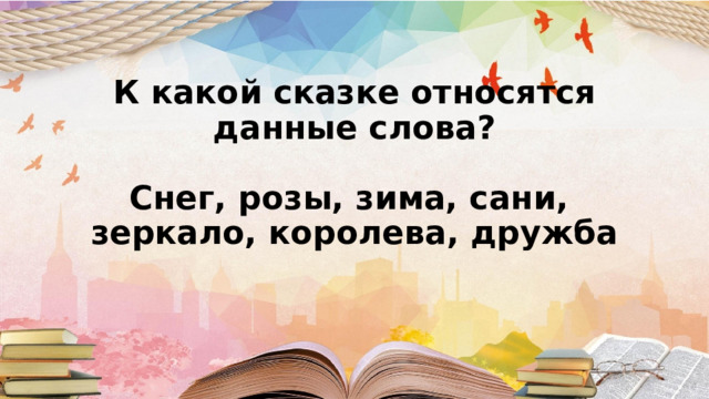 К какой сказке относятся данные слова?   Снег, розы, зима, сани,  зеркало, королева, дружба      