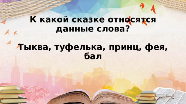 К какой сказке относятся данные слова?   Тыква, туфелька, принц, фея, бал       