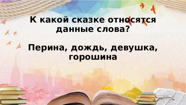 К какой сказке относятся данные слова?   Перина, дождь, девушка, горошина       