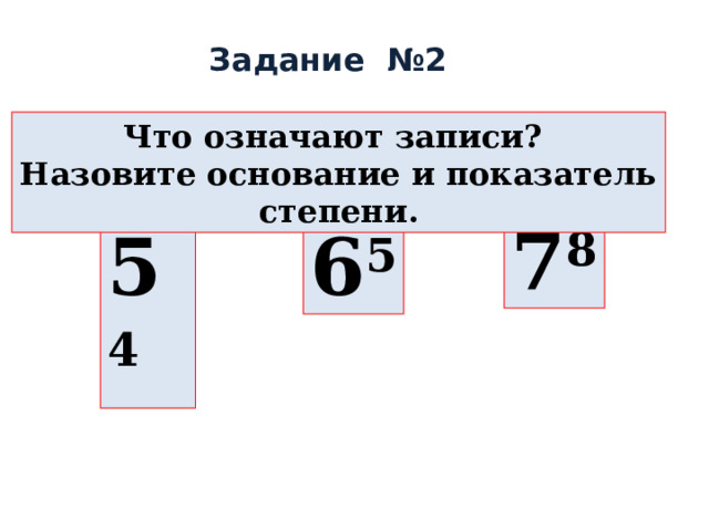 Задание №2 Что означают записи? Назовите основание и показатель степени. 7 8 5 4 6 5 
