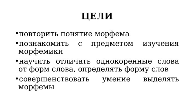 ЦЕЛИ повторить понятие морфема познакомить с предметом изучения морфемики научить отличать однокоренные слова от форм слова, определять форму слов совершенствовать умение выделять морфемы 
