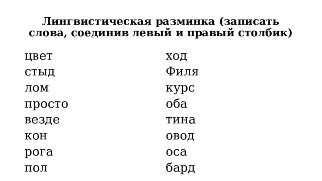 Лингвистическая разминка (записать слова, соединив левый и правый столбик) цвет стыд ход Филя лом просто курс оба везде кон тина овод рога пол оса бард 