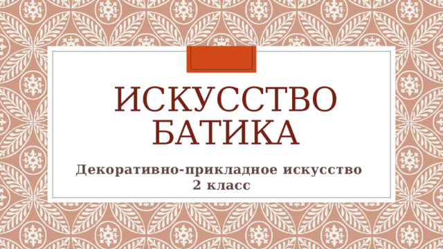 Искусство батика Декоративно-прикладное искусство 2 класс 