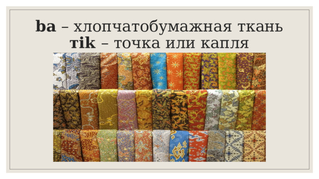 ba – хлопчатобумажная ткань  тik – точка или капля 