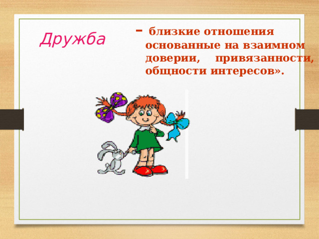   – близкие отношения основанные на взаимном доверии, привязанности, общности интересов». Дружба 