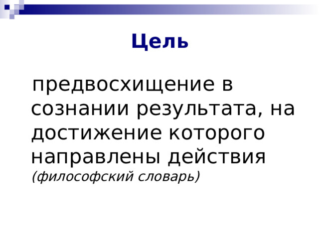 Цель  предвосхищение в сознании результата, на достижение которого направлены действия (философский словарь)  