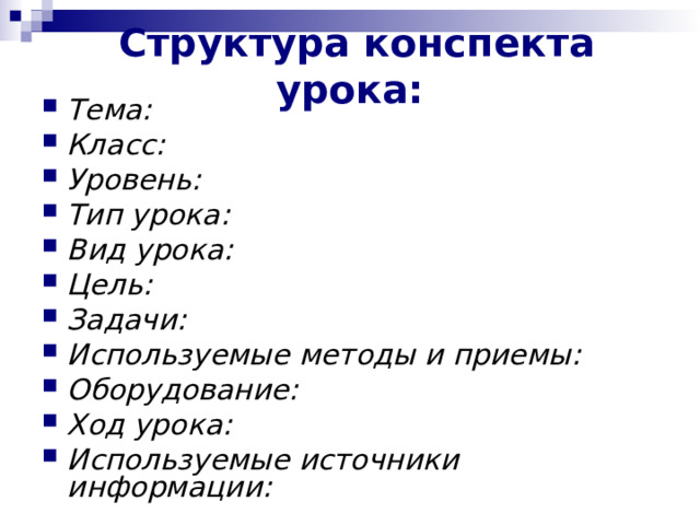  Структура конспекта урока:   Тема: Класс: Уровень: Тип урока : Вид урока: Цель: Задачи: Используемые методы и приемы: Оборудование: Ход урока: Используемые источники информации: 