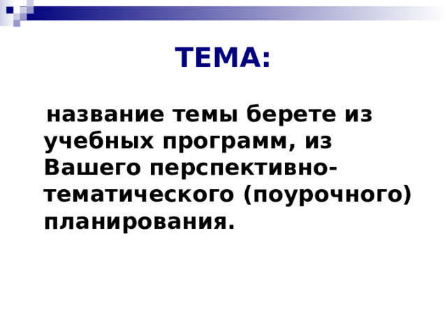 ТЕМА:  название темы берете из учебных программ, из Вашего перспективно-тематического (поурочного) планирования. 