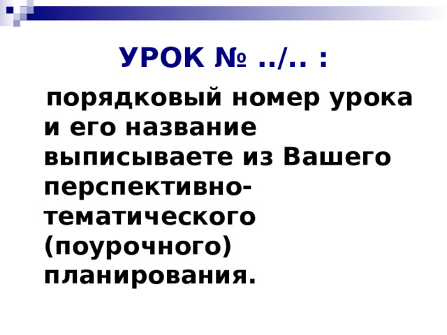 УРОК № ../.. :  порядковый номер урока и его название выписываете из Вашего перспективно-тематического (поурочного) планирования. 