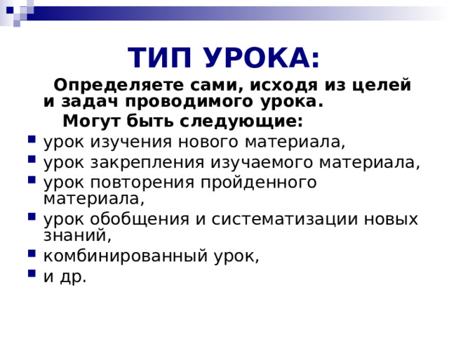 ТИП УРОКА:  Определяете сами, исходя из целей и задач проводимого урока.  Могут быть следующие: урок изучения нового материала, урок закрепления изучаемого материала, урок повторения пройденного материала, урок обобщения и систематизации новых знаний, комбинированный урок, и др. 