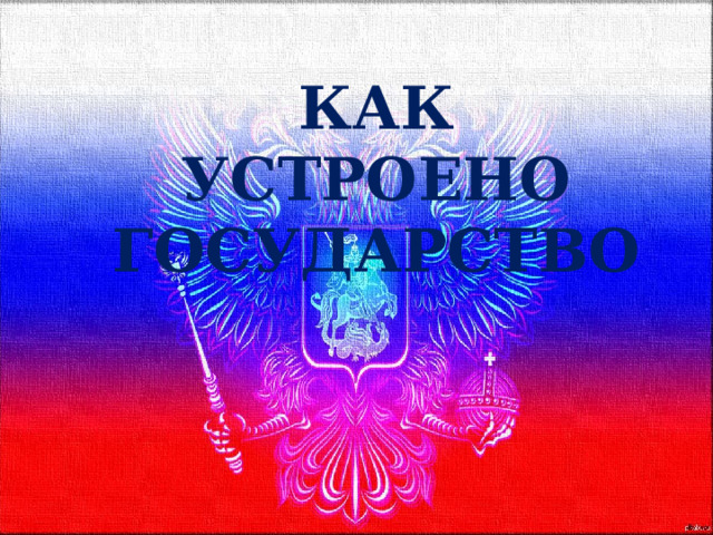 КАК УСТРОЕНО ГОСУДАРСТВО 