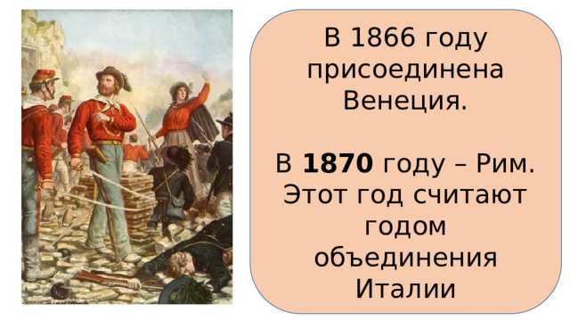 В 1866 году присоединена Венеция. В 1870 году – Рим. Этот год считают годом объединения Италии 