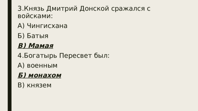 3.Князь Дмитрий Донской сражался с войсками: А) Чингисхана Б) Батыя В) Мамая 4.Богатырь Пересвет был: А) военным Б) монахом В) князем 