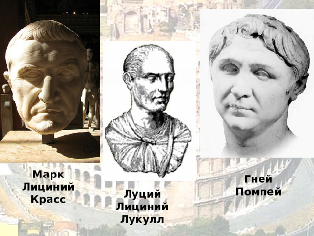   Марк Лициний  Красс Гней Помпей  Луций Лициний Лукулл 