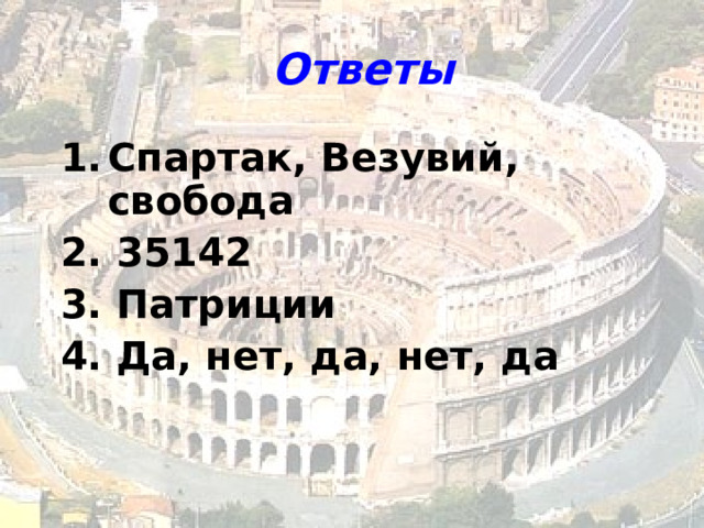 Ответы  Спартак, Везувий, свобода 2. 35142 3. Патриции 4. Да, нет, да, нет, да 