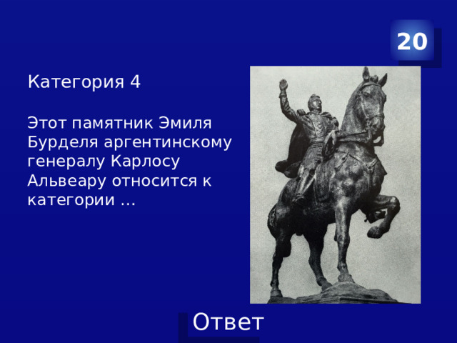 20 Категория 4   Этот памятник Эмиля Бурделя аргентинскому генералу Карлосу Альвеару относится к категории …    