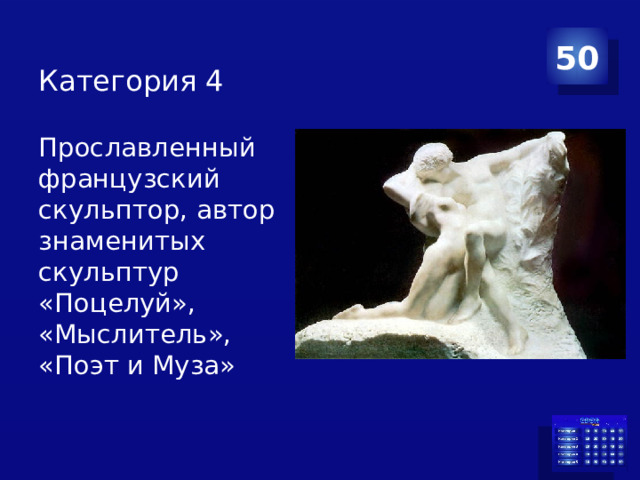 50 Категория 4   Прославленный французский скульптор, автор знаменитых скульптур «Поцелуй», «Мыслитель»,  «Поэт и Муза»    