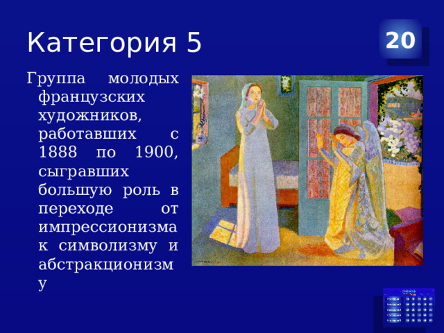 Категория 5 20 Группа молодых французских художников, работавших с 1888 по 1900, сыгравших большую роль в переходе от импрессионизма к символизму и абстракционизму 