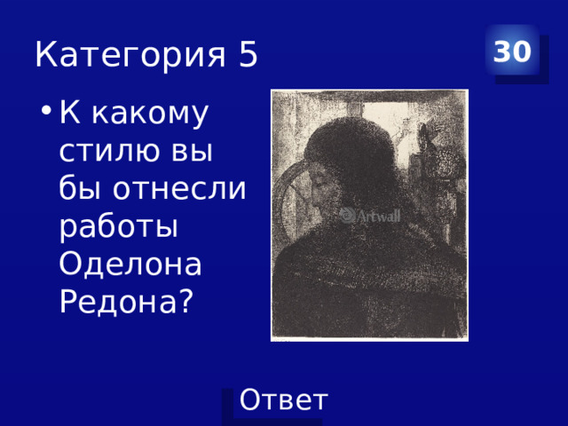 Категория 5 30 К какому стилю вы бы отнесли работы Оделона Редона? 