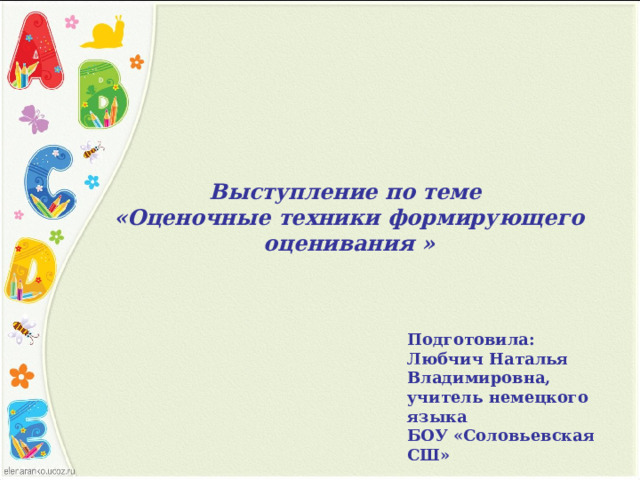 Выступление по теме «Оценочные техники формирующего оценивания » Подготовила: Любчич Наталья Владимировна, учитель немецкого языка БОУ «Соловьевская СШ» 