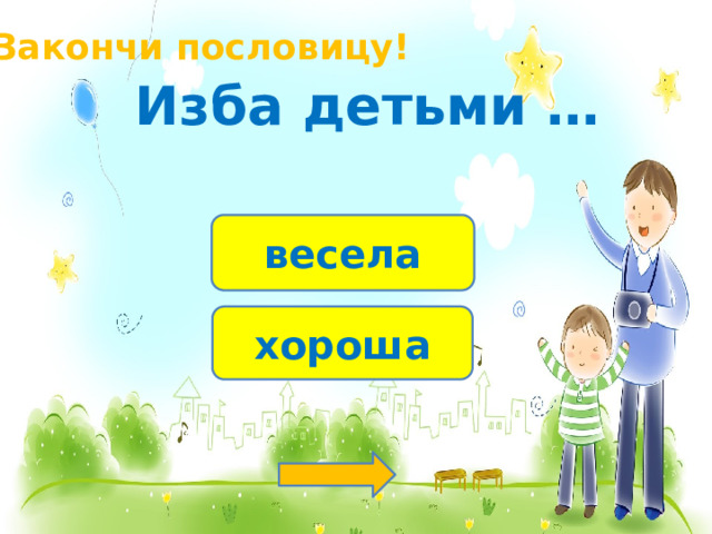 Закончи пословицу! Изба детьми … весела хороша 