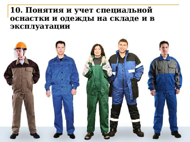 10. Понятия и учет специальной оснастки и одежды на складе и в эксплуатации К Специальной оснастке относят: Специальные инструменты и приспособления, Хозяйственный инвентарь, Сменное оборудование, Специальная одежда и обувь  