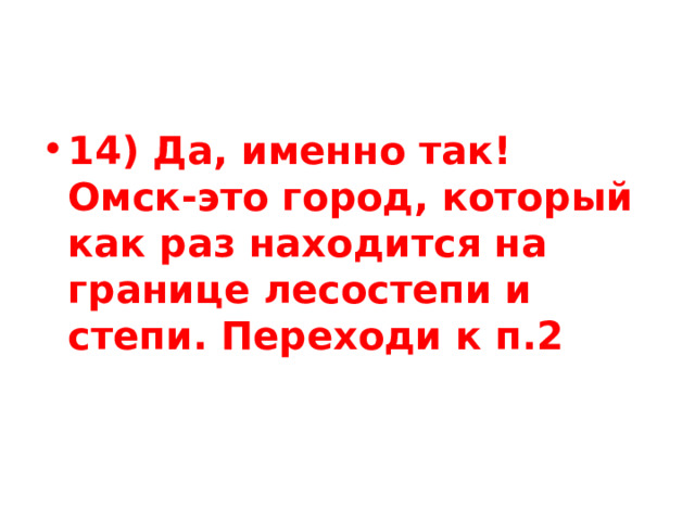 14) Да, именно так! Омск-это город, который как раз находится на границе лесостепи и степи. Переходи к п.2 