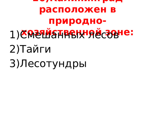 16)Калининград расположен в природно-хозяйственной зоне: 1)Смешанных лесов 2)Тайги 3)Лесотундры 