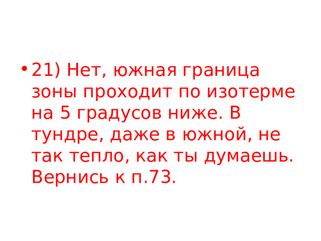 21) Нет, южная граница зоны проходит по изотерме на 5 градусов ниже. В тундре, даже в южной, не так тепло, как ты думаешь. Вернись к п.73. 