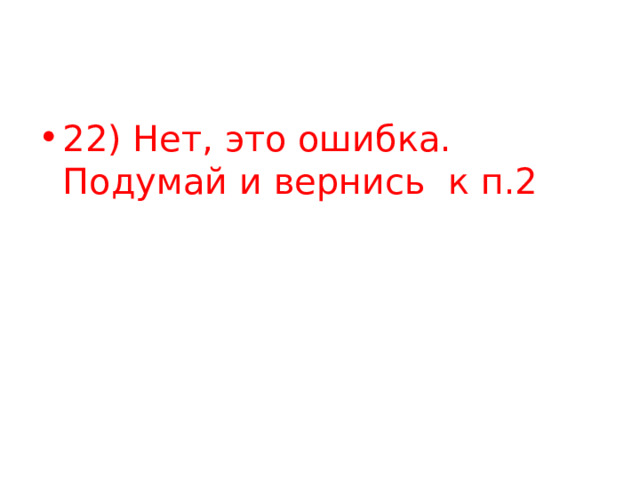 22) Нет, это ошибка. Подумай и вернись к п.2 