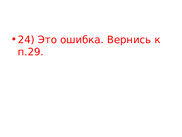 24) Это ошибка. Вернись к п.29. 