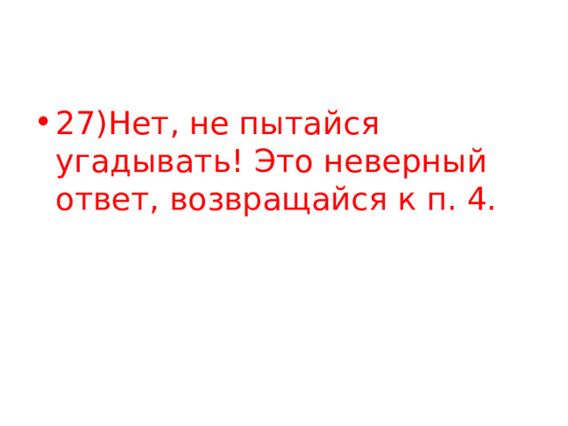 27)Нет, не пытайся угадывать! Это неверный ответ, возвращайся к п. 4. 