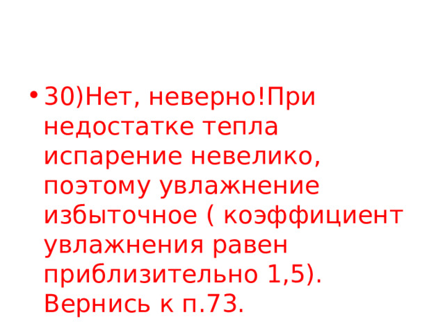 30)Нет, неверно!При недостатке тепла испарение невелико, поэтому увлажнение избыточное ( коэффициент увлажнения равен приблизительно 1,5). Вернись к п.73. 