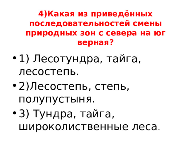 4)Какая из приведённых последовательностей смены природных зон с севера на юг верная? 1) Лесотундра, тайга, лесостепь. 2)Лесостепь, степь, полупустыня. 3) Тундра, тайга, широколиственные леса . 