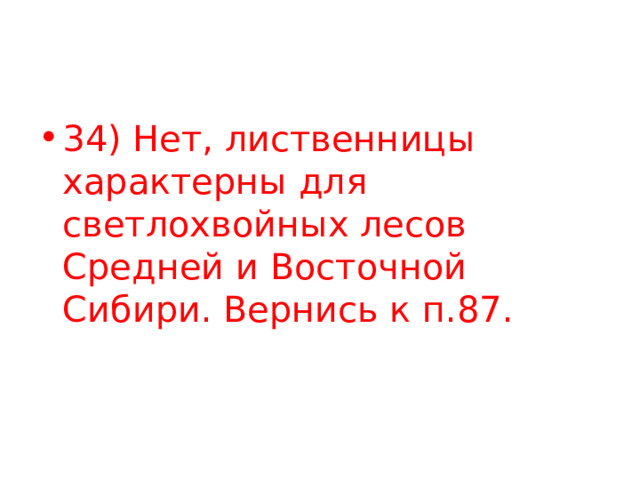34) Нет, лиственницы характерны для светлохвойных лесов Средней и Восточной Сибири. Вернись к п.87. 