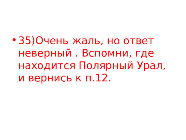 35)Очень жаль, но ответ неверный . Вспомни, где находится Полярный Урал, и вернись к п.12. 