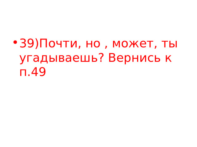 39)Почти, но , может, ты угадываешь? Вернись к п.49 