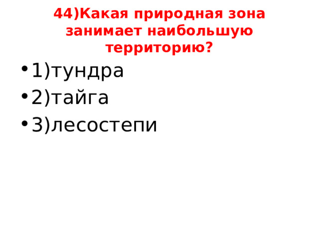 44)Какая природная зона занимает наибольшую территорию? 1)тундра 2)тайга 3)лесостепи 