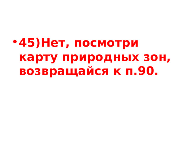 45)Нет, посмотри карту природных зон, возвращайся к п.90. 