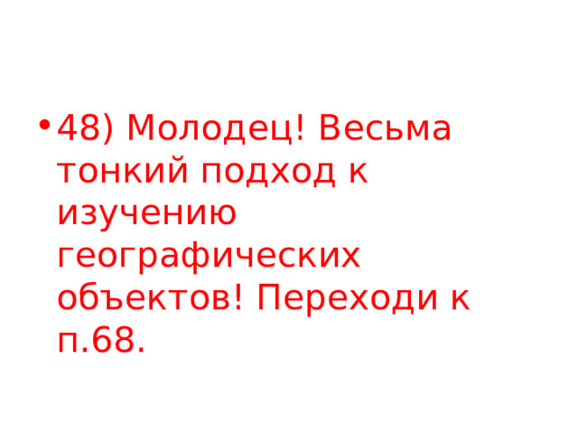 48) Молодец! Весьма тонкий подход к изучению географических объектов! Переходи к п.68. 