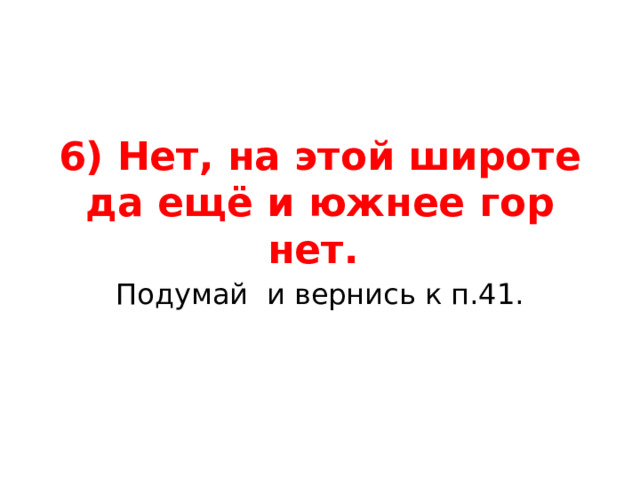 6) Нет, на этой широте да ещё и южнее гор нет. Подумай и вернись к п.41. 