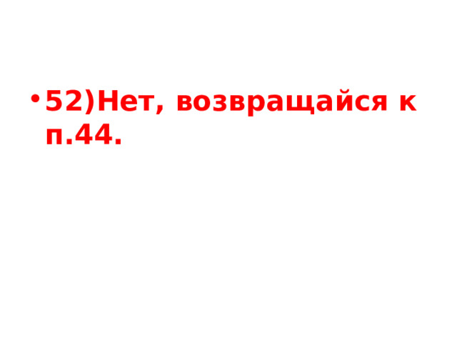 52)Нет, возвращайся к п.44. 
