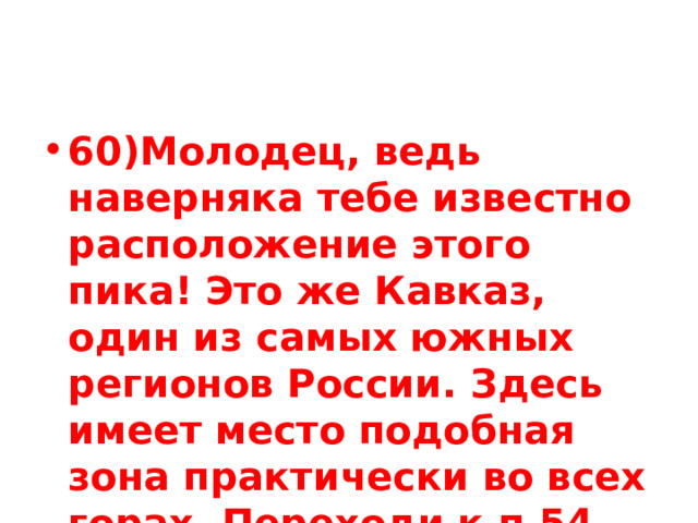 60)Молодец, ведь наверняка тебе известно расположение этого пика! Это же Кавказ, один из самых южных регионов России. Здесь имеет место подобная зона практически во всех горах. Переходи к п.54 