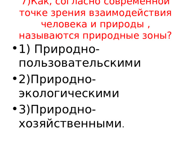 7)Как, согласно современной точке зрения взаимодействия человека и природы , называются природные зоны? 1) Природно-пользовательскими 2)Природно-экологическими 3)Природно-хозяйственными . 