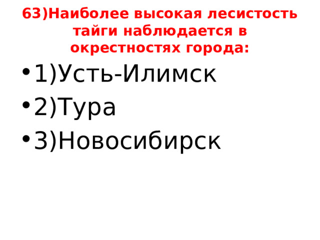 63)Наиболее высокая лесистость тайги наблюдается в окрестностях города: 1)Усть-Илимск 2)Тура 3)Новосибирск 