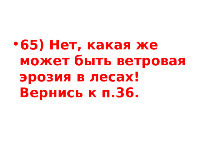 65) Нет, какая же может быть ветровая эрозия в лесах! Вернись к п.36. 