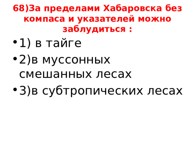 68)За пределами Хабаровска без компаса и указателей можно заблудиться : 1) в тайге 2)в муссонных смешанных лесах 3)в субтропических лесах 