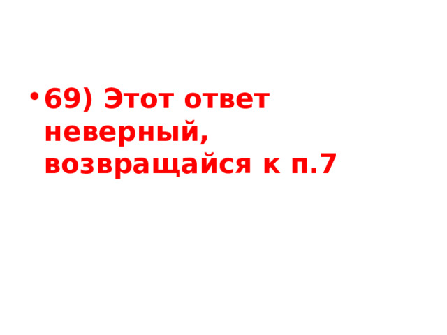 69) Этот ответ неверный, возвращайся к п.7 
